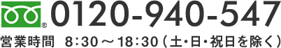 0120-940-547 営業時間  8：30〜18：30（⼟・日・祝⽇を除く）
